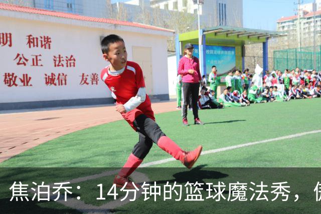 焦泊乔：14分钟的篮球魔法秀，傲视全场！